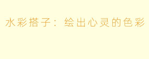 水彩搭子：绘出心灵的色彩