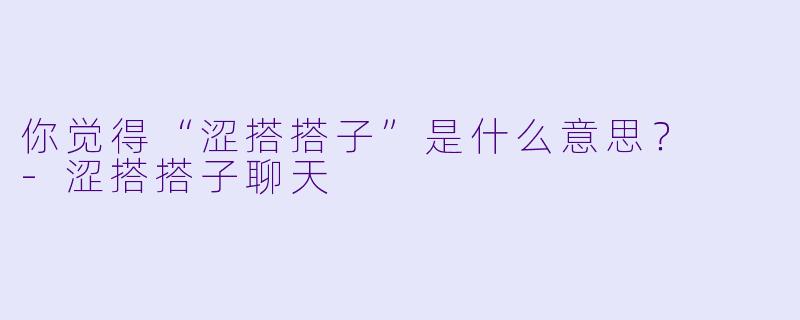 你觉得“涩搭搭子”是什么意思？  