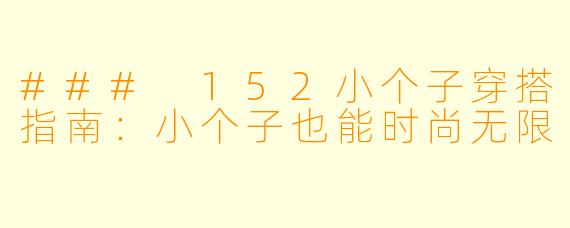 ### 152小个子穿搭指南：小个子也能时尚无限