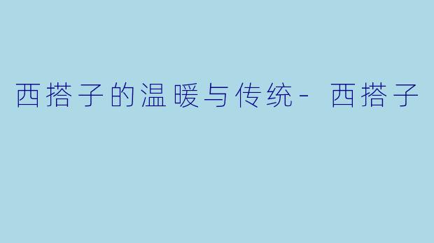 西搭子的温暖与传统-西搭子