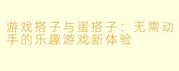 游戏搭子与蛋搭子：无需动手的乐趣游戏新体验