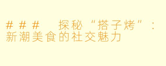 ### 探秘“搭子烤”:新潮美食的社交魅力