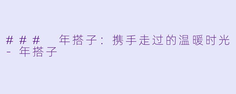 ### 年搭子:携手走过的温暖时光