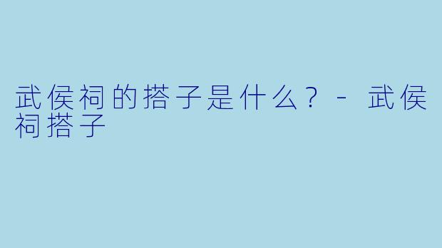 武侯祠的搭子是什么？-武侯祠搭子