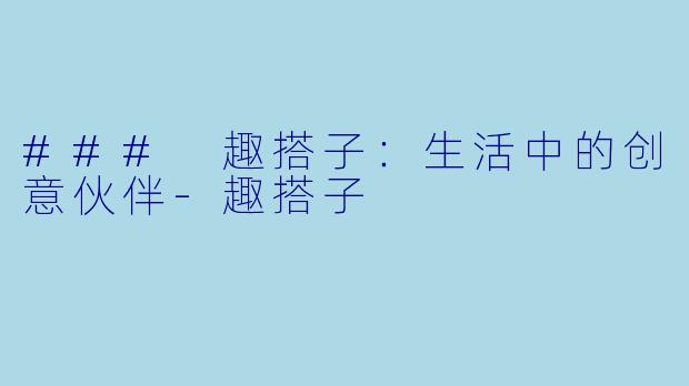 ### 趣搭子：生活中的创意伙伴-趣搭子