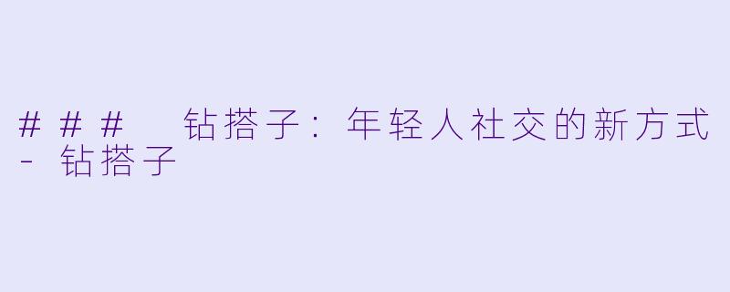 ### 钻搭子：年轻人社交的新方式-钻搭子