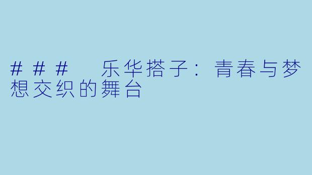 ### 乐华搭子：青春与梦想交织的舞台