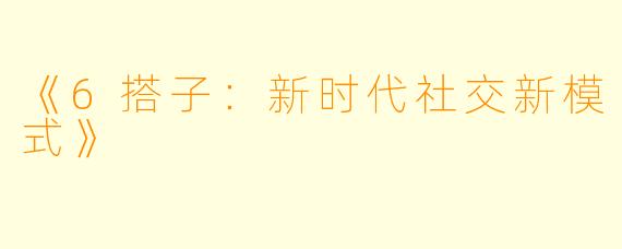 《6搭子：新时代社交新模式》