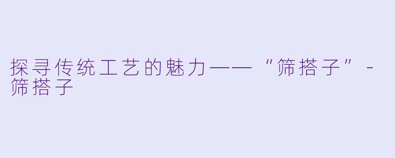 探寻传统工艺的魅力——“筛搭子”-筛搭子