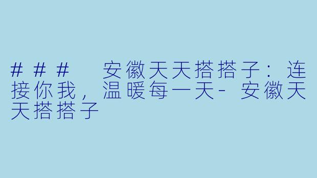 ### 安徽天天搭搭子:连接你我,温暖每一天
