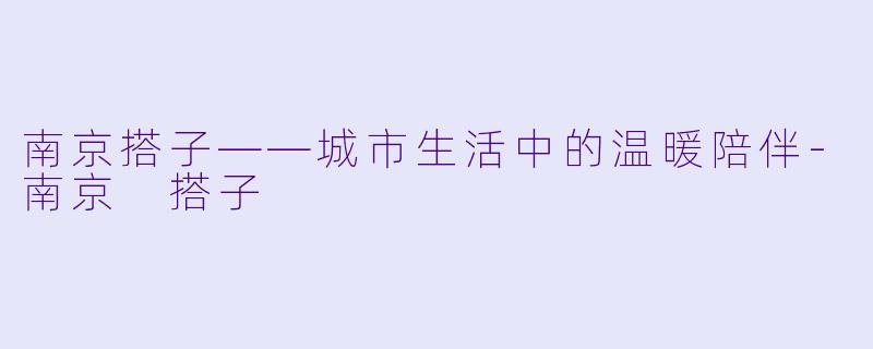 南京搭子——城市生活中的温暖陪伴-南京 搭子