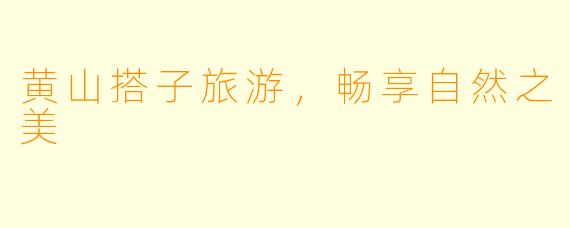 黄山搭子旅游，畅享自然之美