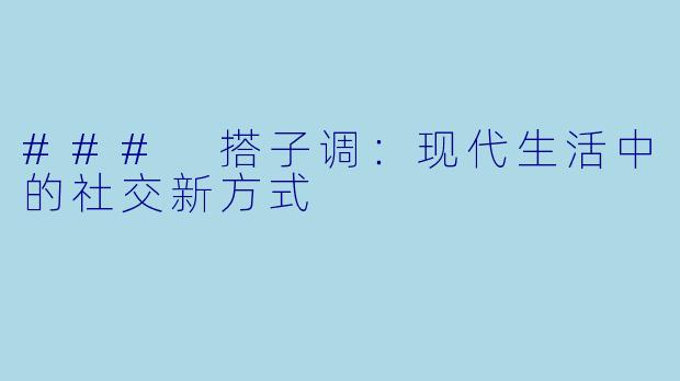 ### 搭子调：现代生活中的社交新方式