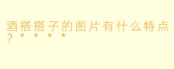 酒搭搭子的图片有什么特点？****
