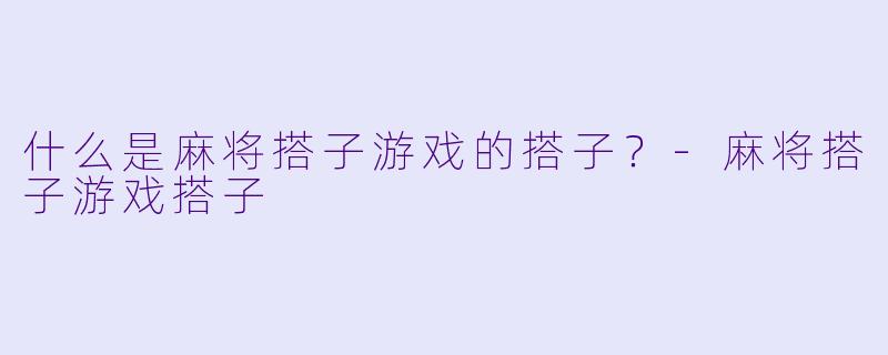 什么是麻将搭子游戏的搭子？