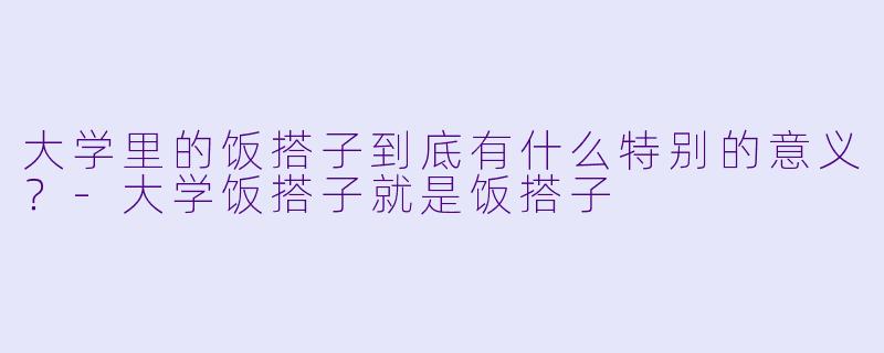 大学里的饭搭子到底有什么特别的意义？