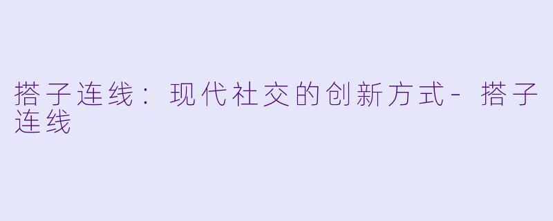 搭子连线：现代社交的创新方式-搭子连线