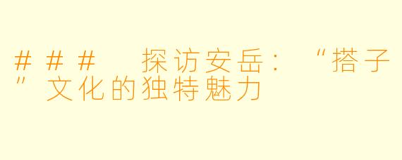 ### 探访安岳:“搭子”文化的独特魅力