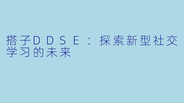 搭子DDSE：探索新型社交学习的未来