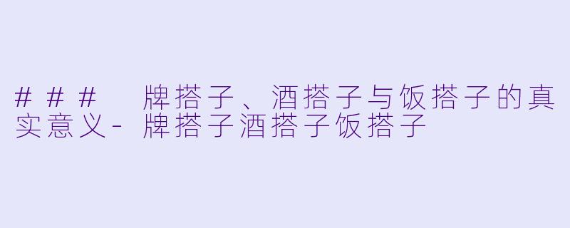 ### 牌搭子、酒搭子与饭搭子的真实意义-牌搭子酒搭子饭搭子