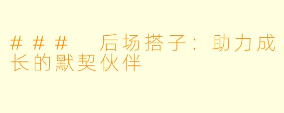 ### 后场搭子：助力成长的默契伙伴