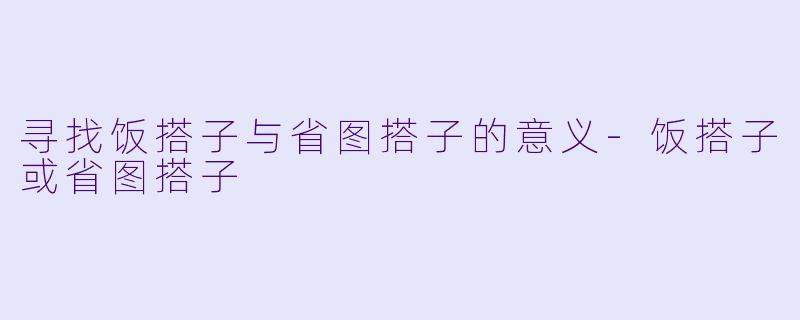 寻找饭搭子与省图搭子的意义-饭搭子或省图搭子
