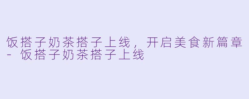 饭搭子奶茶搭子上线,开启美食新篇章