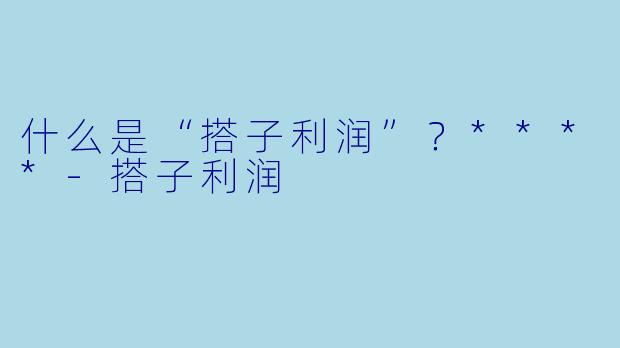 什么是“搭子利润”?****
