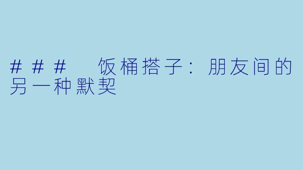 ### 饭桶搭子:朋友间的另一种默契