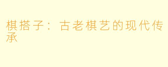 棋搭子：古老棋艺的现代传承