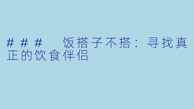 ### 饭搭子不搭：寻找真正的饮食伴侣