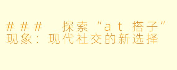 ### 探索“at搭子”现象：现代社交的新选择