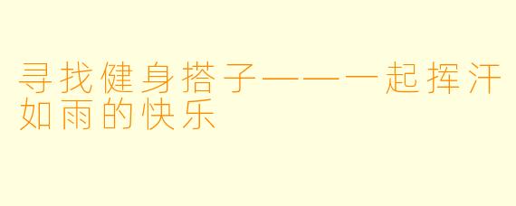 寻找健身搭子——一起挥汗如雨的快乐