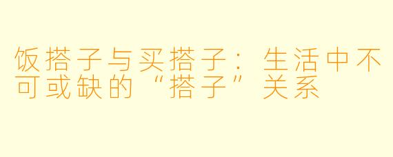 饭搭子与买搭子：生活中不可或缺的“搭子”关系