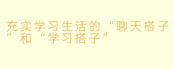 充实学习生活的“聊天搭子”和“学习搭子”