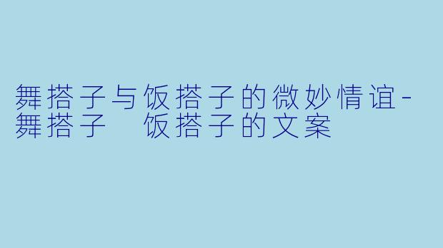 舞搭子与饭搭子的微妙情谊-舞搭子 饭搭子的文案