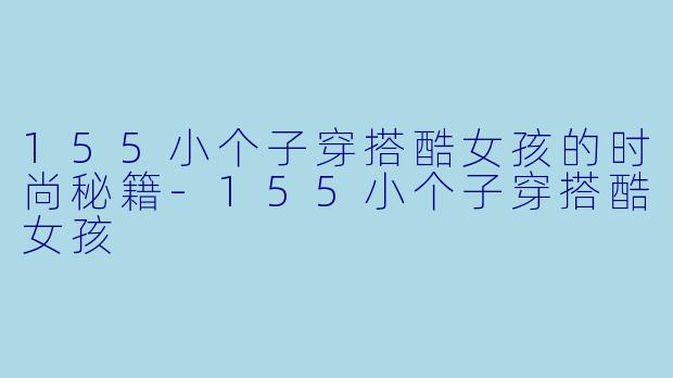 155小个子穿搭酷女孩的时尚秘籍