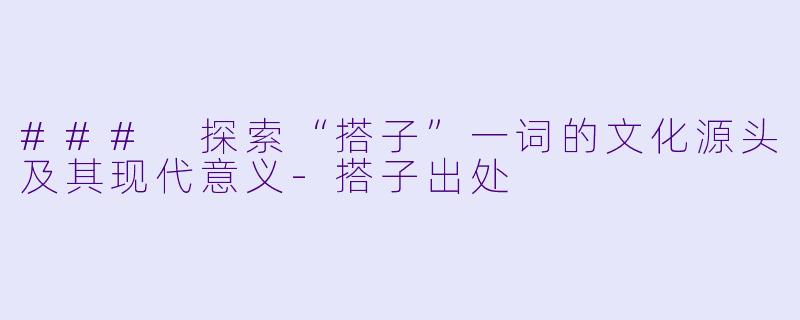 ### 探索“搭子”一词的文化源头及其现代意义-搭子出处