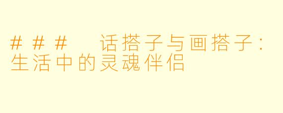 ### 话搭子与画搭子:生活中的灵魂伴侣