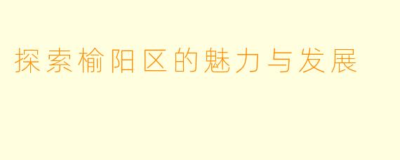 探索榆阳区的魅力与发展