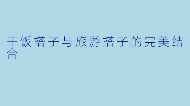 干饭搭子与旅游搭子的完美结合