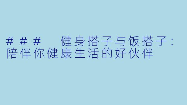 ### 健身搭子与饭搭子：陪伴你健康生活的好伙伴
