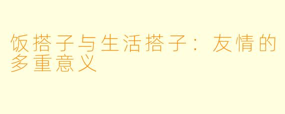 饭搭子与生活搭子：友情的多重意义