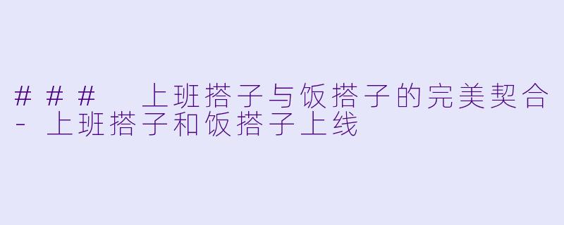 ### 上班搭子与饭搭子的完美契合-上班搭子和饭搭子上线