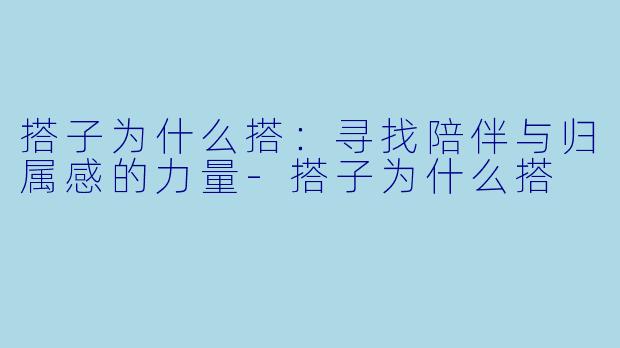 搭子为什么搭:寻找陪伴与归属感的力量