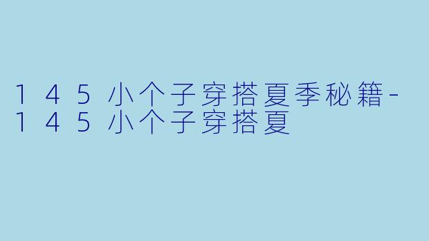 145小个子穿搭夏季秘籍-145小个子穿搭夏