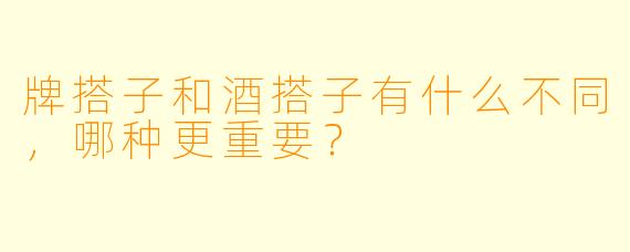 牌搭子和酒搭子有什么不同,哪种更重要?