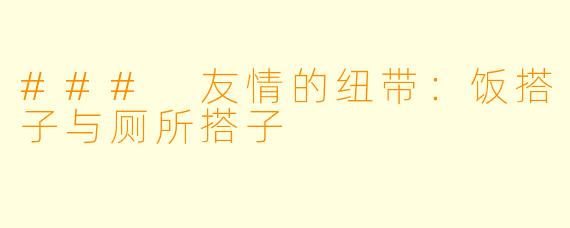 ### 友情的纽带：饭搭子与厕所搭子