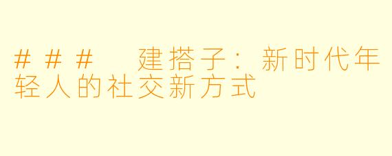 ### 建搭子：新时代年轻人的社交新方式