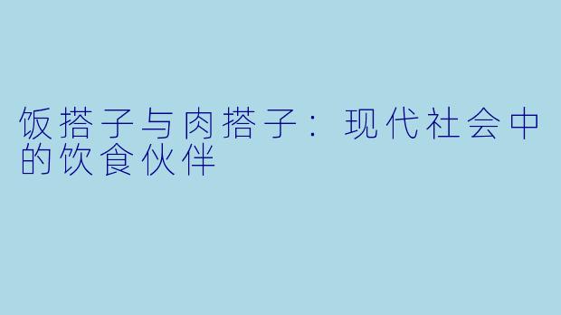 饭搭子与肉搭子:现代社会中的饮食伙伴